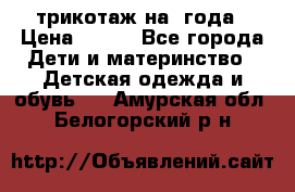 трикотаж на 3года › Цена ­ 200 - Все города Дети и материнство » Детская одежда и обувь   . Амурская обл.,Белогорский р-н